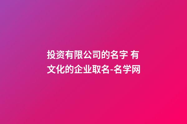 投资有限公司的名字 有文化的企业取名-名学网-第1张-公司起名-玄机派